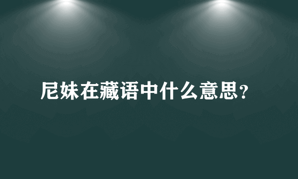 尼妹在藏语中什么意思？