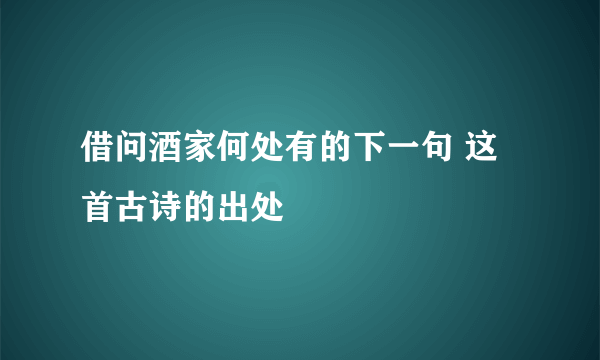 借问酒家何处有的下一句 这首古诗的出处