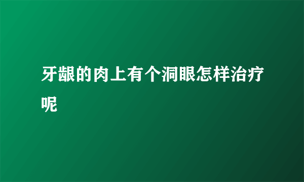 牙龈的肉上有个洞眼怎样治疗呢