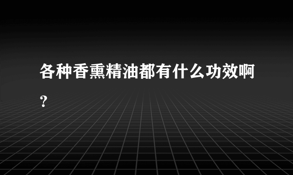 各种香熏精油都有什么功效啊？