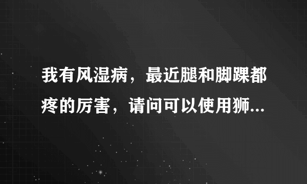 我有风湿病，最近腿和脚踝都疼的厉害，请问可以使用狮马龙活络油