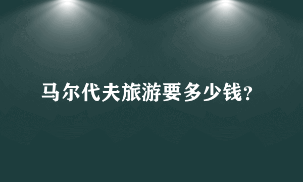 马尔代夫旅游要多少钱？