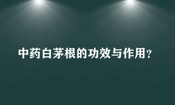 中药白茅根的功效与作用？