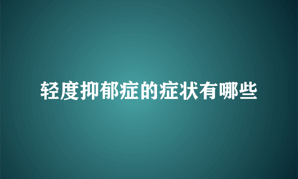 轻度抑郁症的症状有哪些