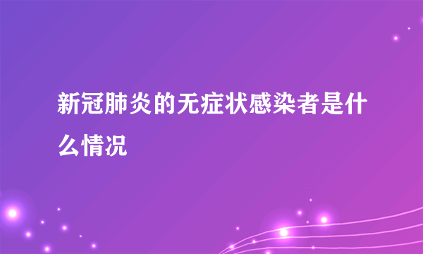 新冠肺炎的无症状感染者是什么情况