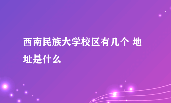 西南民族大学校区有几个 地址是什么