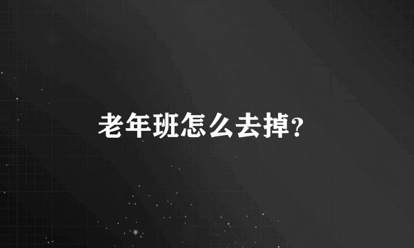 老年班怎么去掉？