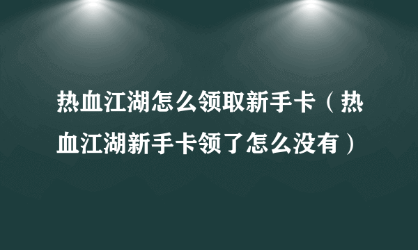 热血江湖怎么领取新手卡（热血江湖新手卡领了怎么没有）