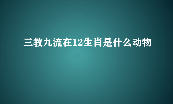 三教九流在12生肖是什么动物