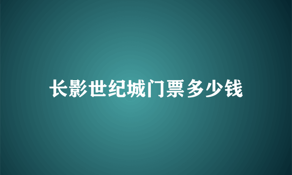 长影世纪城门票多少钱