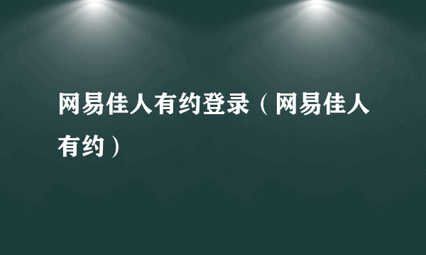 网易佳人有约登录（网易佳人有约）