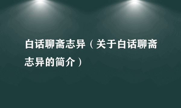 白话聊斋志异（关于白话聊斋志异的简介）