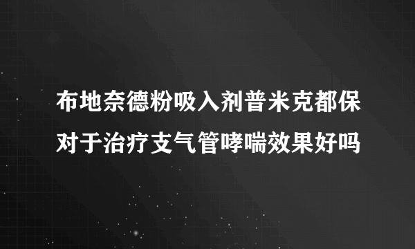 布地奈德粉吸入剂普米克都保对于治疗支气管哮喘效果好吗