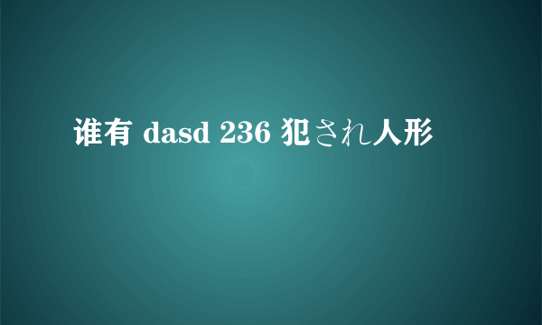 谁有 dasd 236 犯され人形