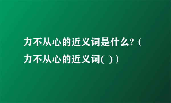 力不从心的近义词是什么?（力不从心的近义词( )）