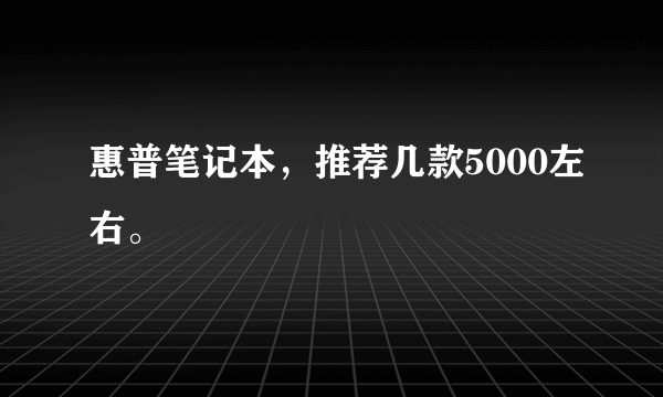 惠普笔记本，推荐几款5000左右。