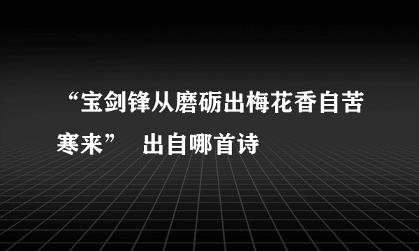 “宝剑锋从磨砺出梅花香自苦寒来”  出自哪首诗