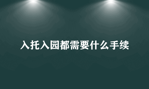 入托入园都需要什么手续