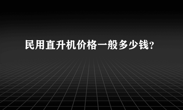 民用直升机价格一般多少钱？