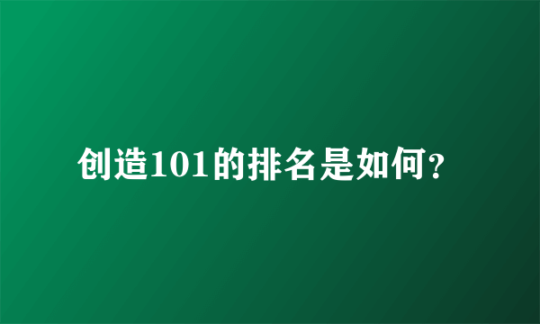 创造101的排名是如何？