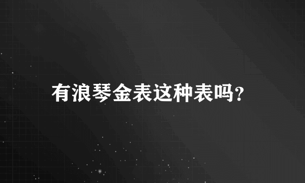 有浪琴金表这种表吗？