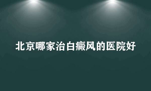 北京哪家治白癜风的医院好