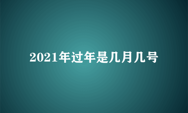 2021年过年是几月几号