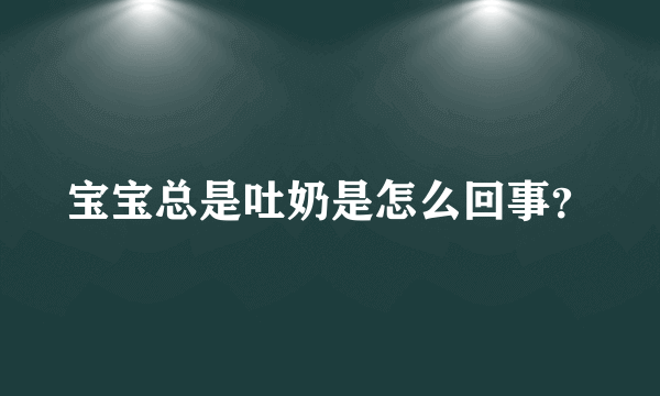 宝宝总是吐奶是怎么回事？