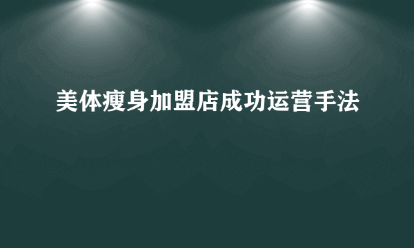 美体瘦身加盟店成功运营手法