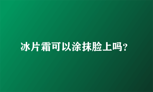 冰片霜可以涂抹脸上吗？