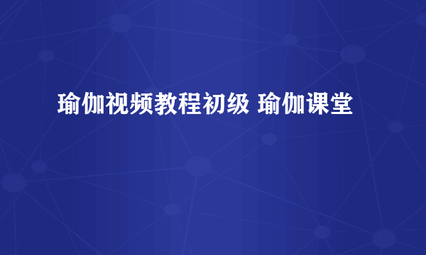 瑜伽视频教程初级 瑜伽课堂