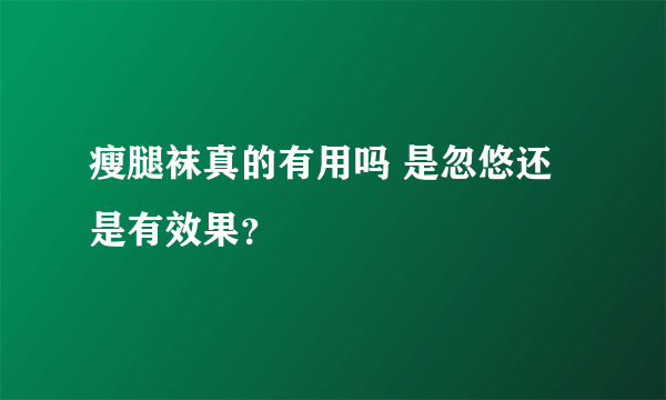 瘦腿袜真的有用吗 是忽悠还是有效果？