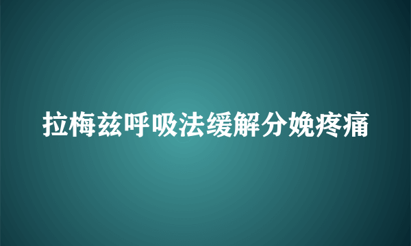 拉梅兹呼吸法缓解分娩疼痛