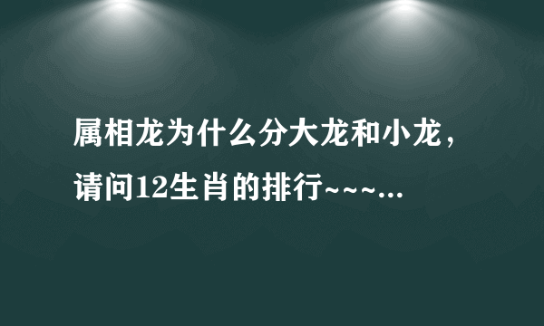 属相龙为什么分大龙和小龙，请问12生肖的排行~~~大龙小龙什么意思!