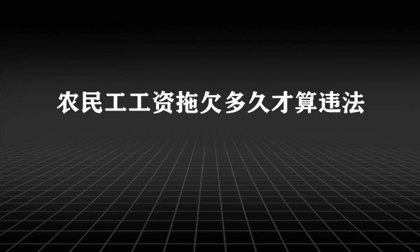 农民工工资拖欠多久才算违法