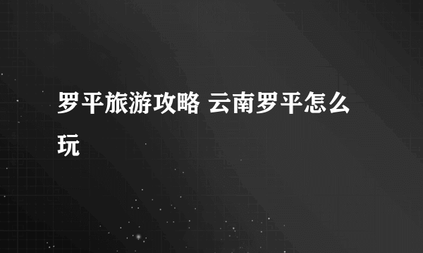 罗平旅游攻略 云南罗平怎么玩