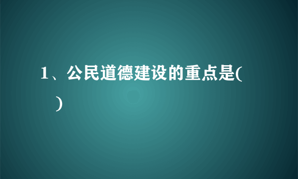 1、公民道德建设的重点是(       )