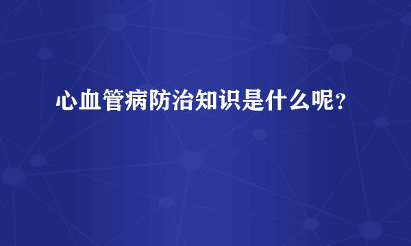 心血管病防治知识是什么呢？