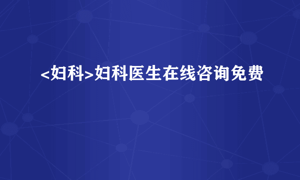 <妇科>妇科医生在线咨询免费