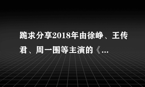 跪求分享2018年由徐峥、王传君、周一围等主演的《我不是药神》电影1080p的百度云资源