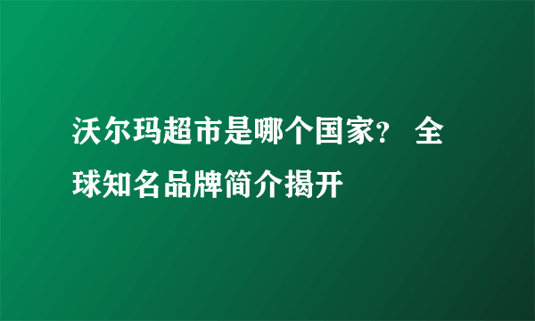 沃尔玛超市是哪个国家？ 全球知名品牌简介揭开