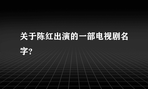 关于陈红出演的一部电视剧名字？