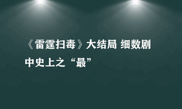 《雷霆扫毒》大结局 细数剧中史上之“最”