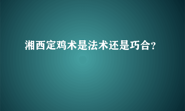 湘西定鸡术是法术还是巧合？