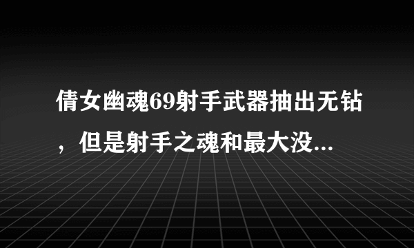 倩女幽魂69射手武器抽出无钻，但是射手之魂和最大没了要不要？