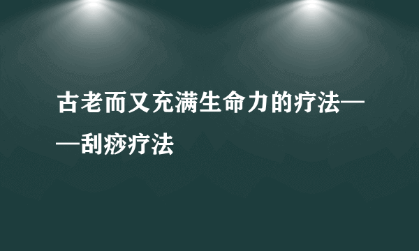 古老而又充满生命力的疗法——刮痧疗法