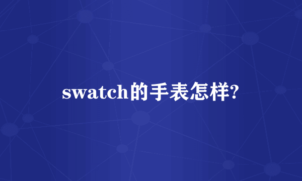 swatch的手表怎样?