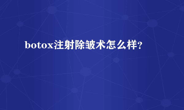 botox注射除皱术怎么样？