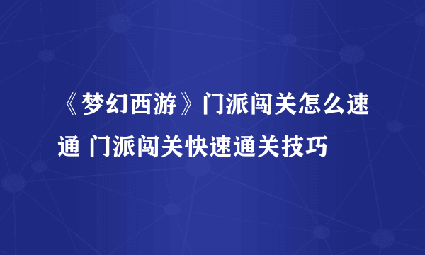 《梦幻西游》门派闯关怎么速通 门派闯关快速通关技巧