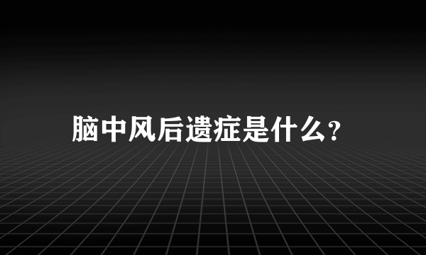 脑中风后遗症是什么？